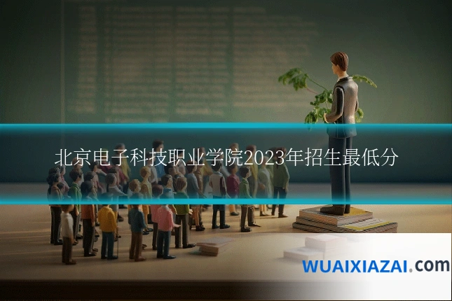 北京电子科技职业学院2023年招生最低分