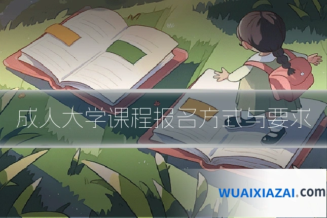 成人大学课程报名方式与要求