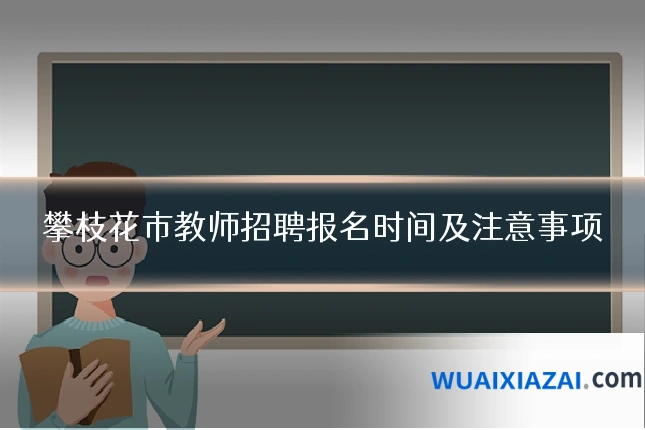 攀枝花市教师招聘报名时间及注意事项