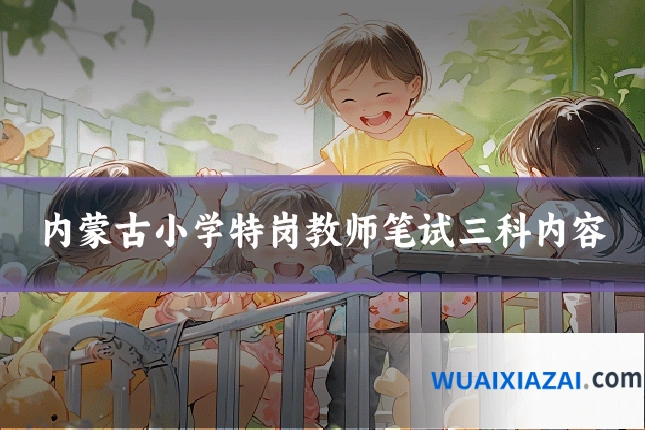 内蒙古小学特岗教师笔试三科内容