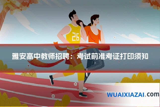 雅安高中教师招聘：考试前准考证打印须知