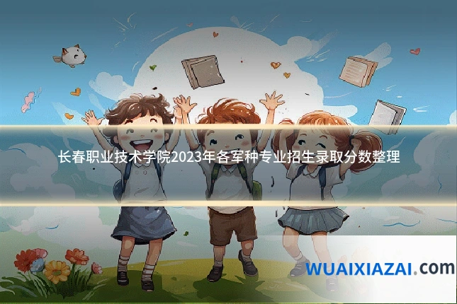 长春职业技术学院2023年各军种专业招生录取分数整理