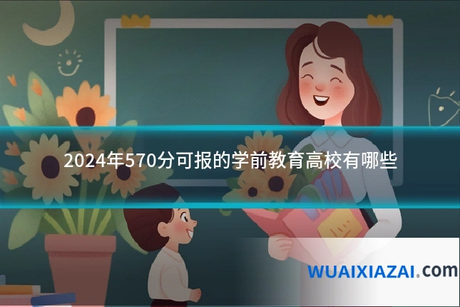 2024年570分可报的学前教育高校有哪些