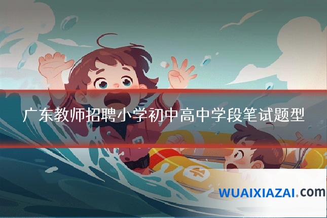 广东教师招聘小学初中高中学段笔试题型