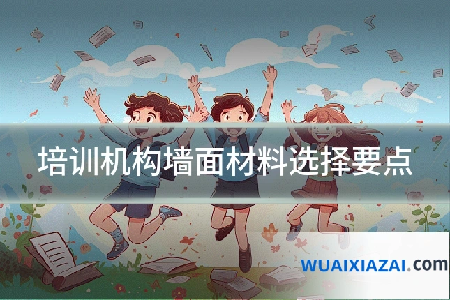 培训机构墙面材料选择要点