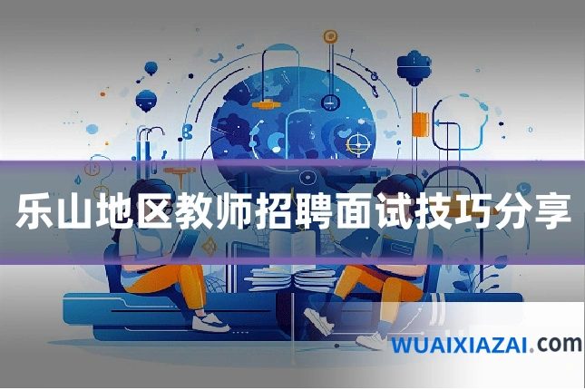 乐山地区教师招聘面试技巧分享