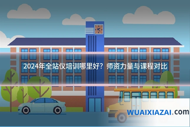 2024年全站仪培训哪里好？师资力量与课程对比