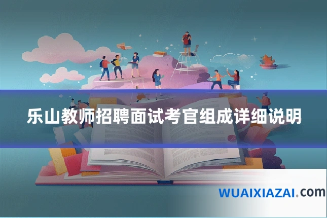 乐山教师招聘面试考官组成详细说明