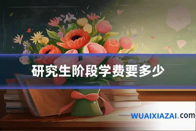 研究生阶段学费要多少