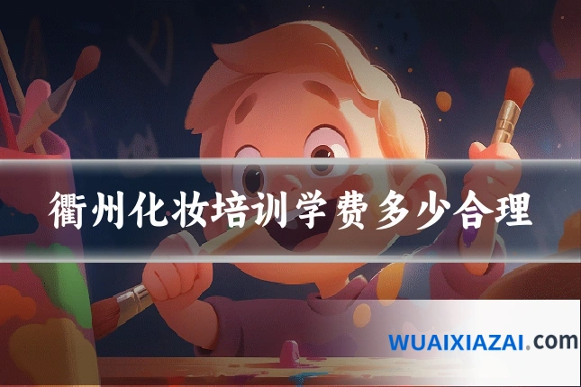 衢州化妆培训学费多少合理