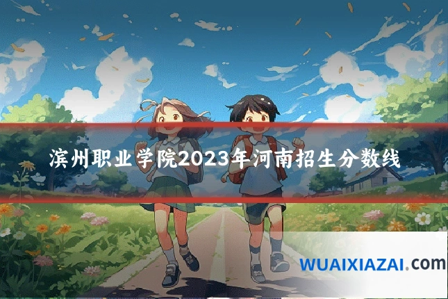 滨州职业学院2023年河南招生分数线