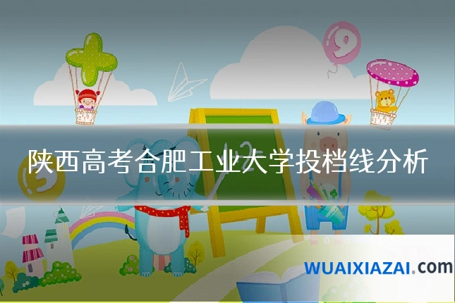 陕西高考合肥工业大学投档线分析