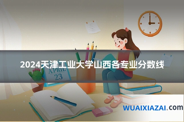 2024天津工业大学山西各专业分数线
