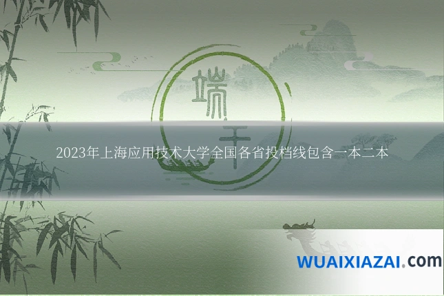 2023年上海应用技术大学全国各省投档线包含一本二本