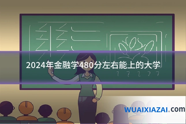 2024年金融学480分左右能上的大学