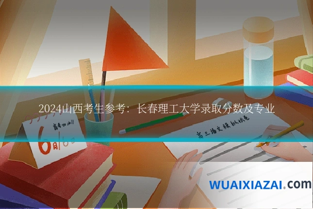 2024山西考生参考：长春理工大学录取分数及专业