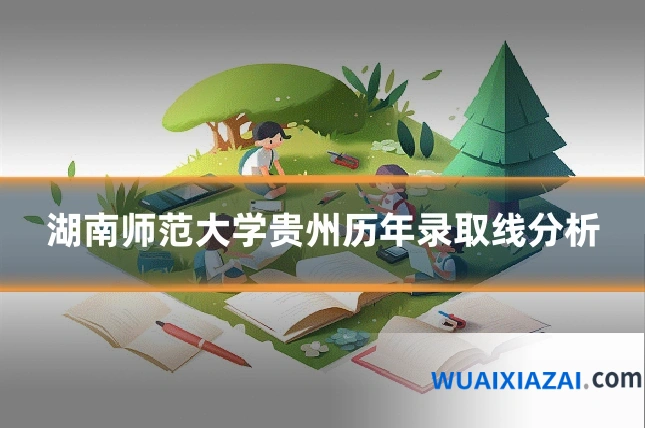 湖南师范大学贵州历年录取线分析