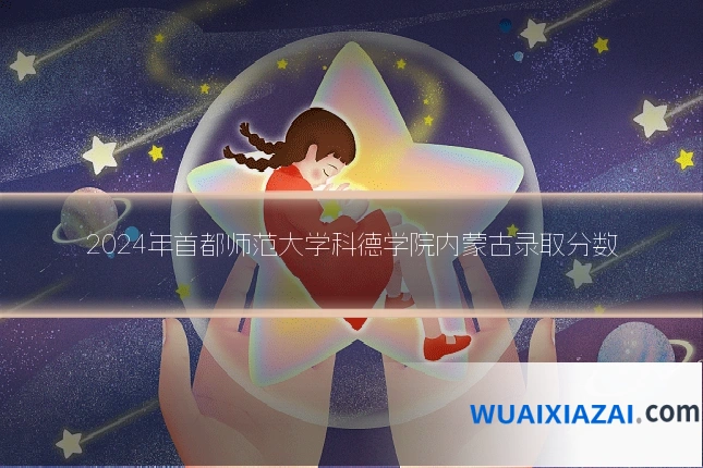 2024年首都师范大学科德学院内蒙古录取分数