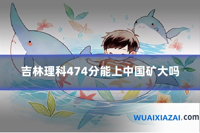 吉林理科474分能上中国矿大吗