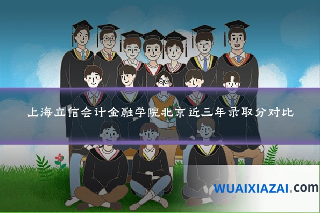上海立信会计金融学院北京近三年录取分对比