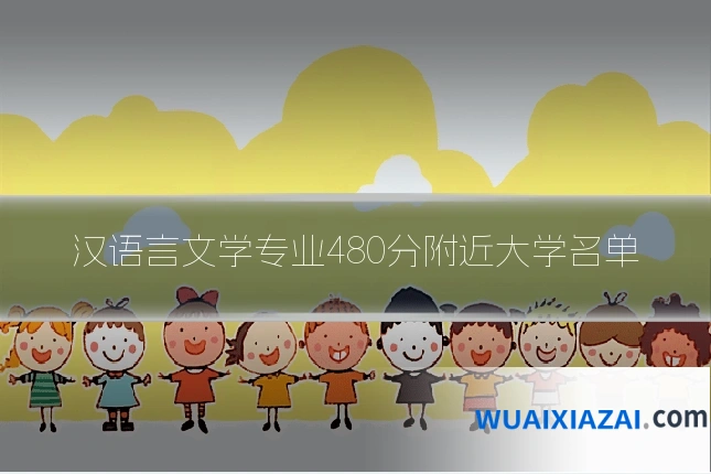 汉语言文学专业480分附近大学名单
