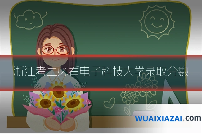 浙江考生必看电子科技大学录取分数