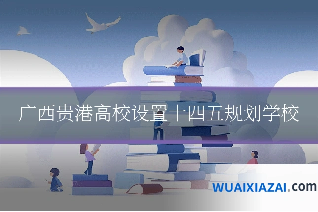 广西贵港高校设置十四五规划学校