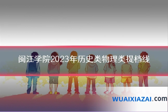 闽江学院2023年历史类物理类提档线