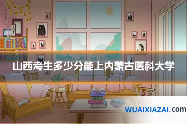 山西考生多少分能上内蒙古医科大学