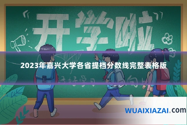 2023年嘉兴大学各省提档分数线完整表格版