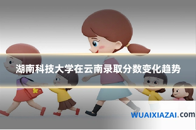 湖南科技大学在云南录取分数变化趋势