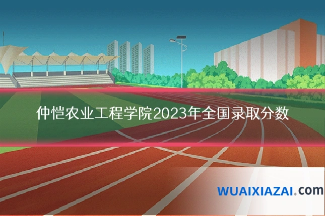 仲恺农业工程学院2023年全国录取分数