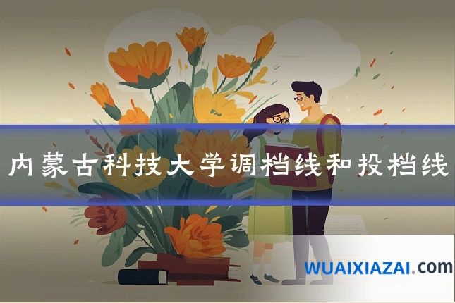 内蒙古科技大学调档线和投档线