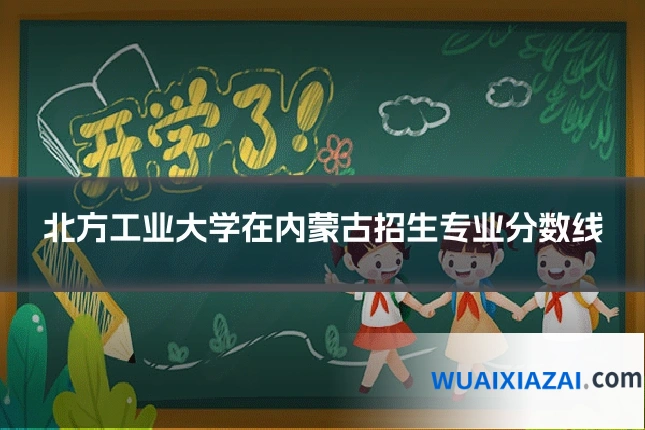 北方工业大学在内蒙古招生专业分数线
