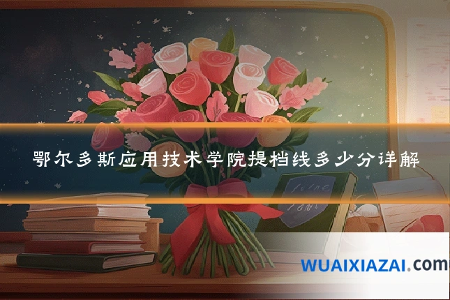 鄂尔多斯应用技术学院提档线多少分详解