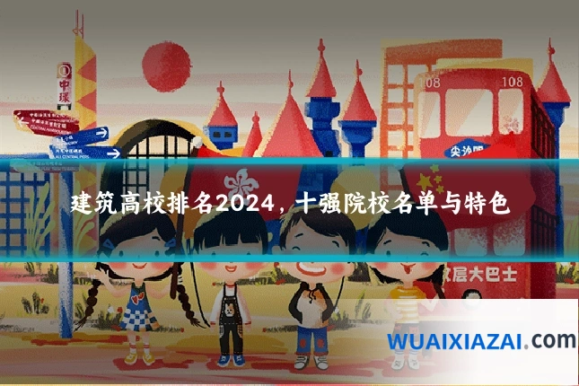 建筑高校排名2024,十强院校名单与特色