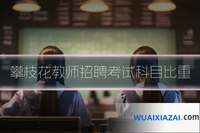 攀枝花教师招聘考试科目比重