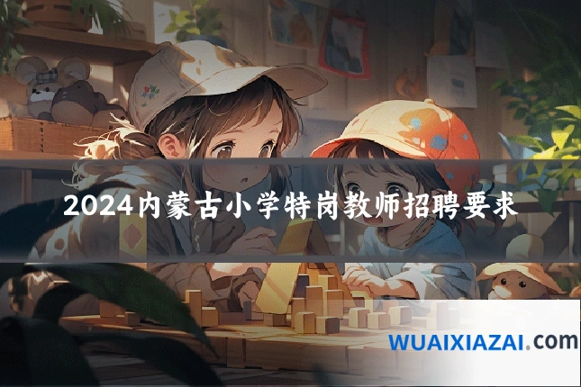 2024内蒙古小学特岗教师招聘要求