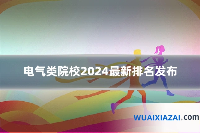 电气类院校2024最新排名发布