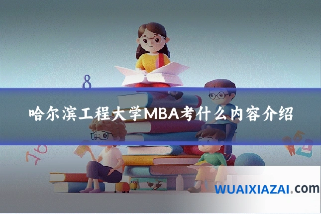 哈尔滨工程大学MBA考什么内容介绍