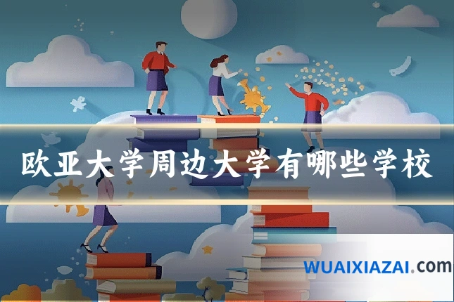 欧亚大学周边大学有哪些学校