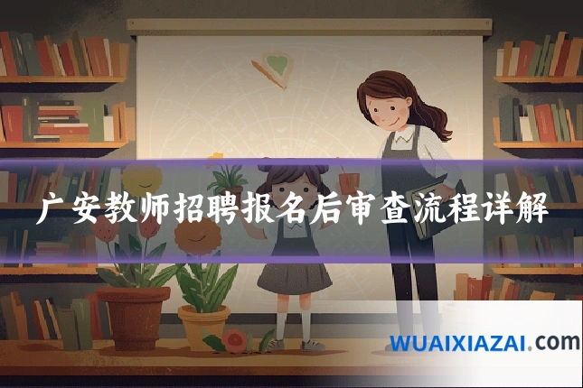 广安教师招聘报名后审查流程详解