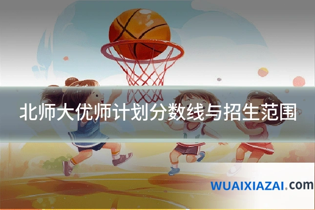 北师大优师计划分数线与招生范围