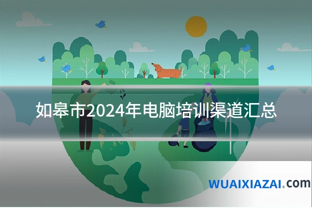 如皋市2024年电脑培训渠道汇总