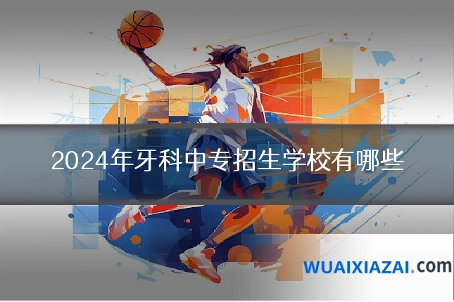 2024年牙科中专招生学校有哪些