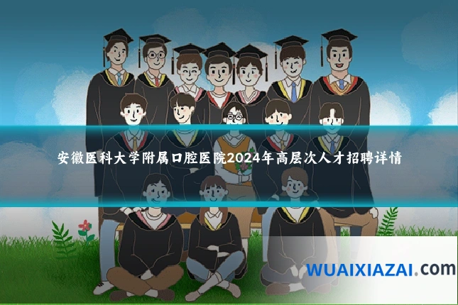 安徽医科大学附属口腔医院2024年高层次人才招聘详情