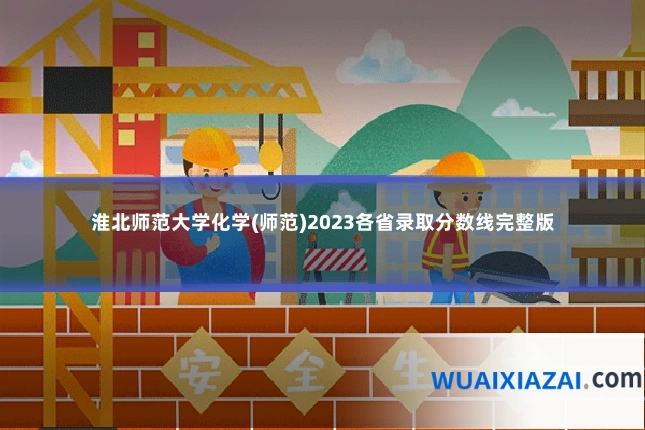 淮北师范大学化学(师范)2023各省录取分数线完整版