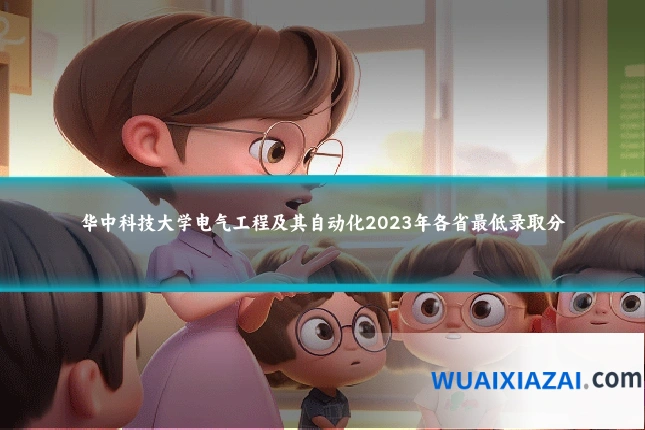 华中科技大学电气工程及其自动化2023年各省最低录取分