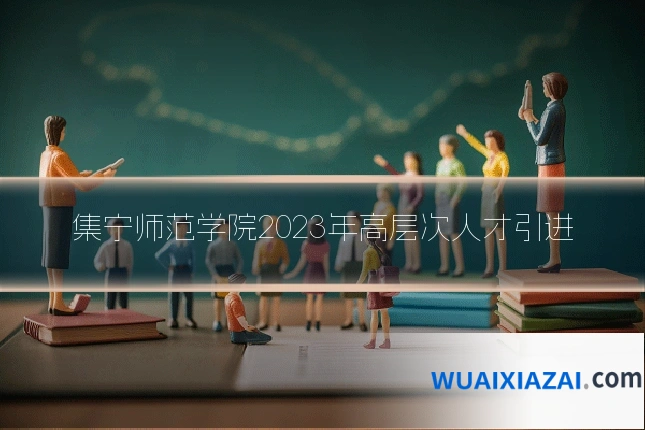 集宁师范学院2023年高层次人才引进