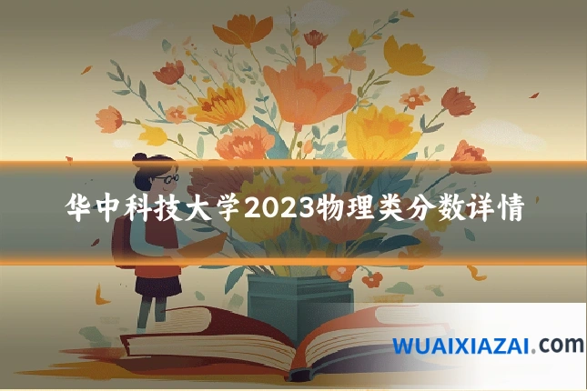 华中科技大学2023物理类分数详情